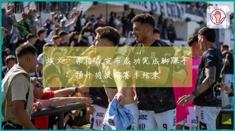 埃文·弗格森宣布成功完成脚踝手术，预计将提前赛季结束