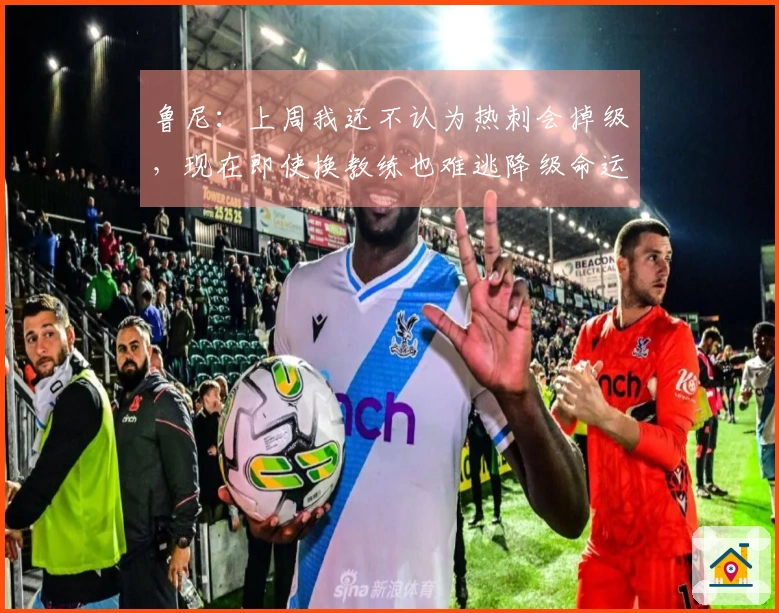 鲁尼：上周我还不认为热刺会掉级，现在即使换教练也难逃降级命运