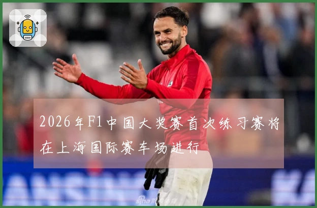 2026年F1中国大奖赛首次练习赛将在上海国际赛车场进行