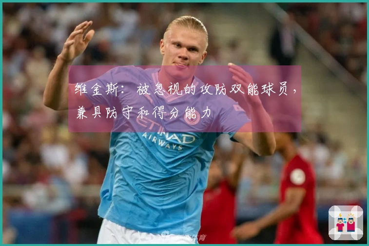 维金斯：被忽视的攻防双能球员，兼具防守和得分能力