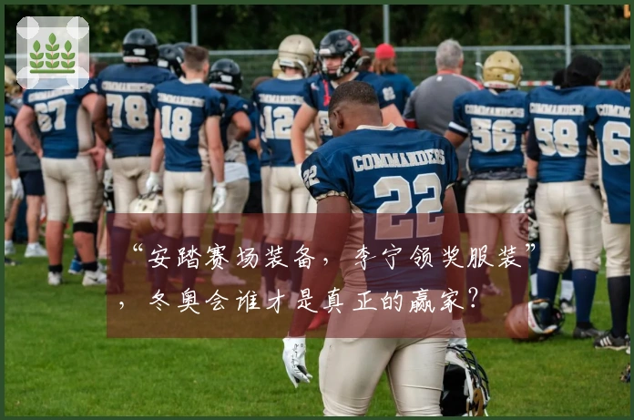 “安踏赛场装备，李宁领奖服装”，冬奥会谁才是真正的赢家？