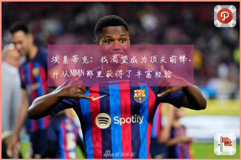 埃基蒂克：我渴望成为顶尖前锋，并从MMN那里获得了丰富经验