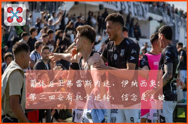 葡体后卫弗雷斯内达、伊纳西奥：第二回合有机会逆转，信念是关键