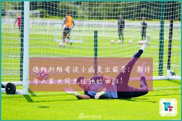 德约科维奇谈小威复出前景：期待与大家共同见证她的回归！