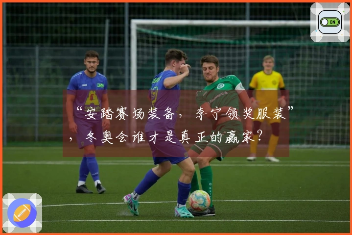 “安踏赛场装备，李宁领奖服装”，冬奥会谁才是真正的赢家？