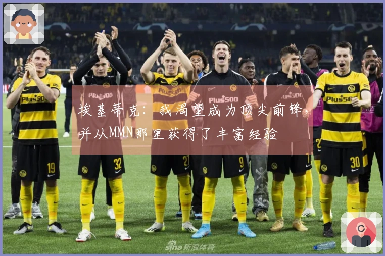 埃基蒂克：我渴望成为顶尖前锋，并从MMN那里获得了丰富经验