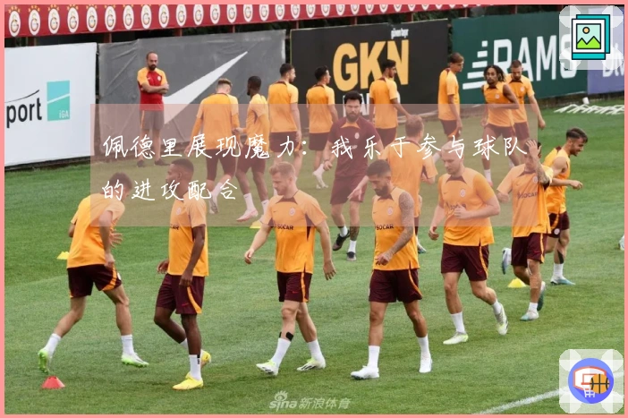 佩德里展现魔力：我乐于参与球队的进攻配合